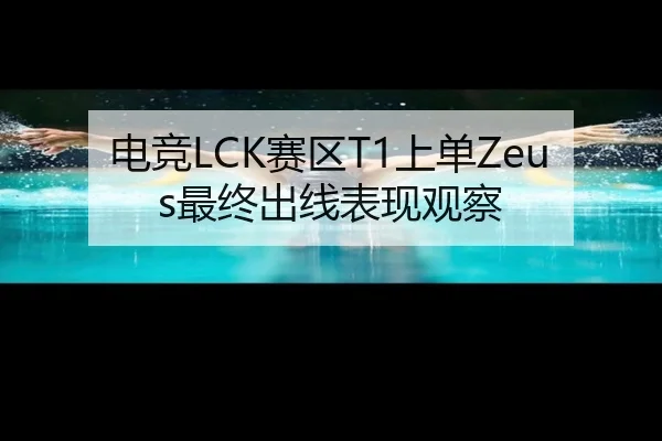 电竞LCK赛区T1上单Zeus最终出线表现观察 - hthsports